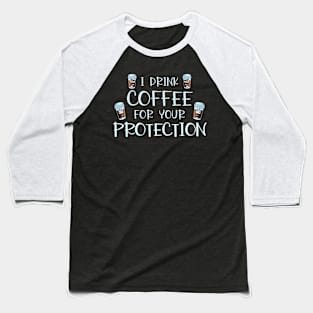 I Drink Coffee For Your Protection Funny Coffee Lover Gift Baseball T-Shirt